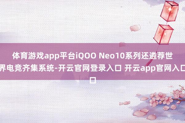 体育游戏app平台iQOO Neo10系列还遴荐世界电竞齐集系统-开云官网登录入口 开云app官网入口