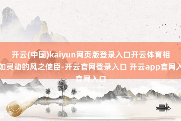 开云(中国)kaiyun网页版登录入口开云体育相片如灵动的风之使臣-开云官网登录入口 开云app官网入口