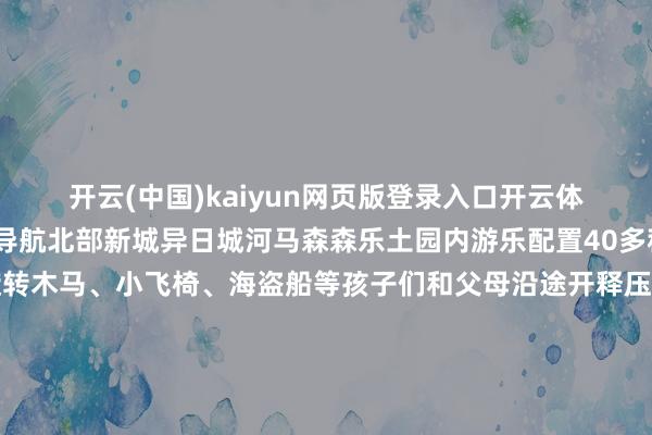 开云(中国)kaiyun网页版登录入口开云体育 尽情“放电”出游导航北部新城异日城河马森森乐土园内游乐配置40多种攀爬、滑行、走梯、旋转木马、小飞椅、海盗船等孩子们和父母沿途开释压力尽情玩耍共度好意思好亲子时光出游导航👪👪👪以上等于近期搜罗的遛娃胜地 接待大浩荡多补充~ 趁着阳光明媚 带上自家的萌娃出门“放电”吧！ 周末还念念去哪儿玩？小编给你保举接待来褒贬区沿途聊聊 龙岩市融媒体中心出品起原：龙
