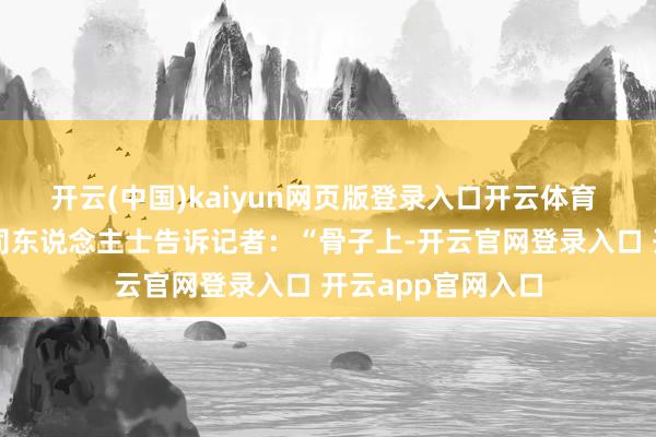 开云(中国)kaiyun网页版登录入口开云体育 　　某城商行搭理公司东说念主士告诉记者：“骨子上-开云官网登录入口 开云app官网入口
