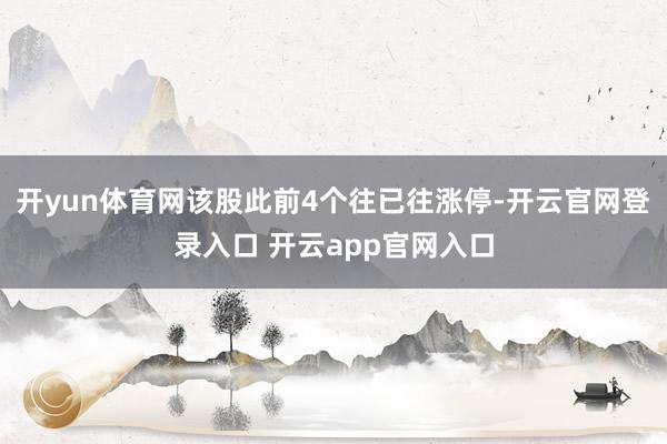 开yun体育网该股此前4个往已往涨停-开云官网登录入口 开云app官网入口