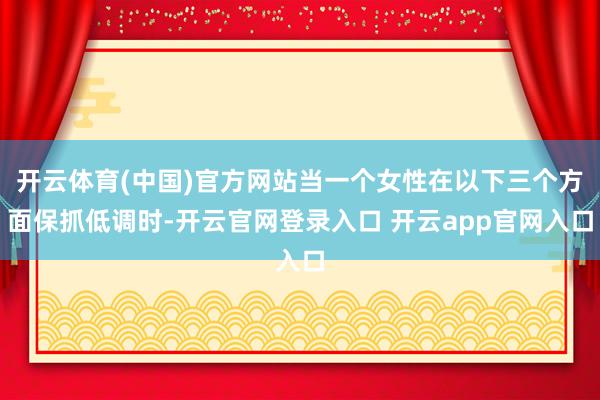 开云体育(中国)官方网站当一个女性在以下三个方面保抓低调时-开云官网登录入口 开云app官网入口