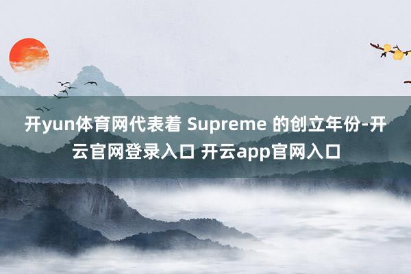 开yun体育网代表着 Supreme 的创立年份-开云官网登录入口 开云app官网入口