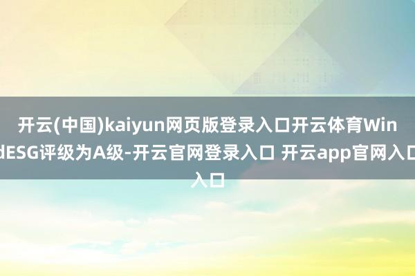 开云(中国)kaiyun网页版登录入口开云体育WindESG评级为A级-开云官网登录入口 开云app官网入口