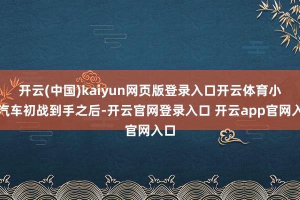 开云(中国)kaiyun网页版登录入口开云体育小米汽车初战到手之后-开云官网登录入口 开云app官网入口