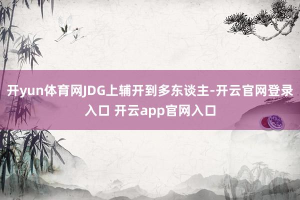 开yun体育网JDG上辅开到多东谈主-开云官网登录入口 开云app官网入口