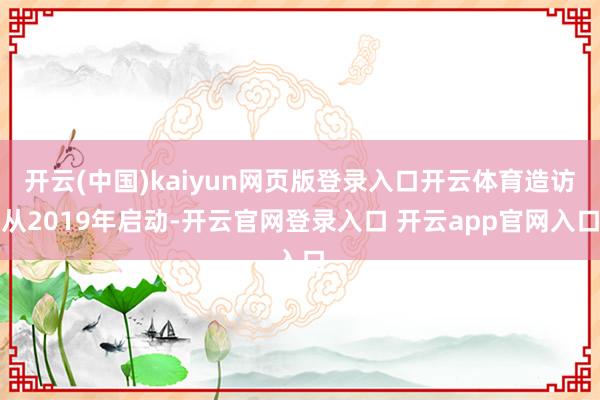 开云(中国)kaiyun网页版登录入口开云体育造访从2019年启动-开云官网登录入口 开云app官网入口