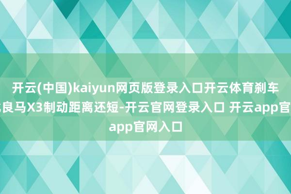 开云(中国)kaiyun网页版登录入口开云体育刹车性能比良马X3制动距离还短-开云官网登录入口 开云app官网入口