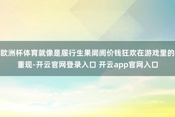 欧洲杯体育就像是履行生果阛阓价钱狂欢在游戏里的重现-开云官网登录入口 开云app官网入口
