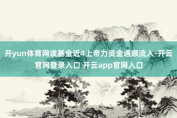 开yun体育网该基金近4上帝力资金通顺流入-开云官网登录入口 开云app官网入口