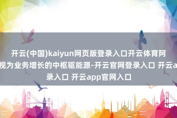 开云(中国)kaiyun网页版登录入口开云体育阿里巴巴将AI视为业务增长的中枢驱能源-开云官网登录入口 开云app官网入口