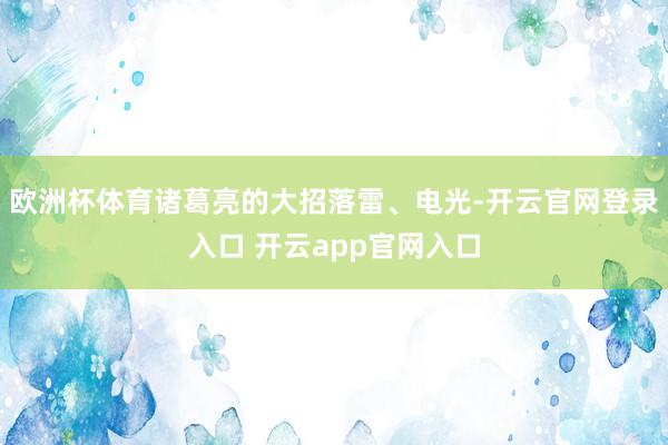 欧洲杯体育诸葛亮的大招落雷、电光-开云官网登录入口 开云app官网入口
