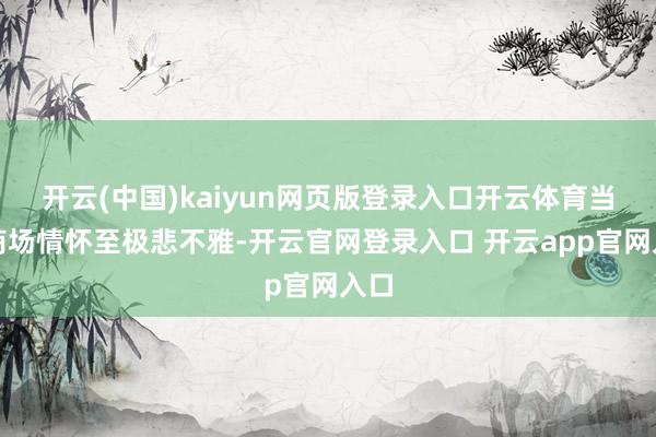 开云(中国)kaiyun网页版登录入口开云体育当今商场情怀至极悲不雅-开云官网登录入口 开云app官网入口