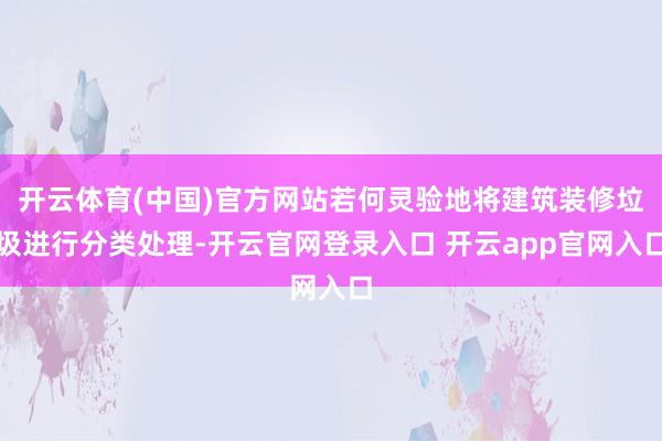 开云体育(中国)官方网站若何灵验地将建筑装修垃圾进行分类处理-开云官网登录入口 开云app官网入口
