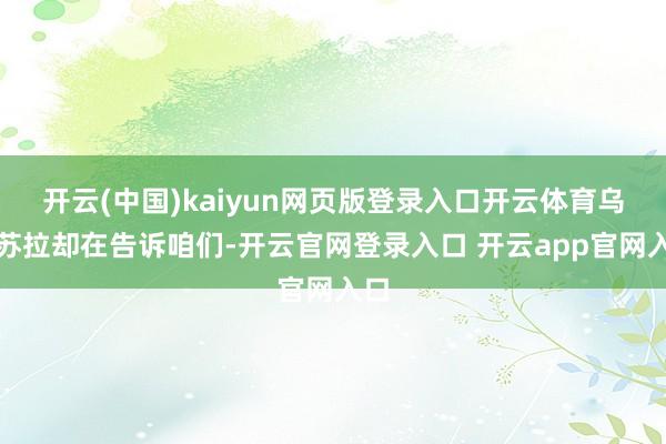 开云(中国)kaiyun网页版登录入口开云体育乌尔苏拉却在告诉咱们-开云官网登录入口 开云app官网入口