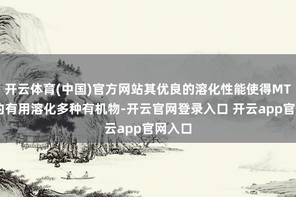 开云体育(中国)官方网站其优良的溶化性能使得MTBE大约有用溶化多种有机物-开云官网登录入口 开云app官网入口