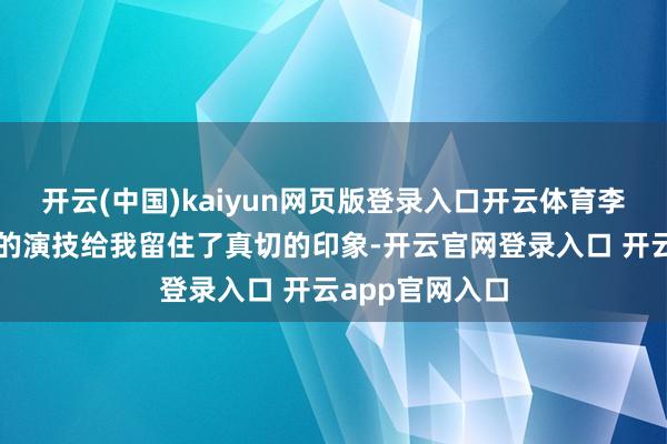 开云(中国)kaiyun网页版登录入口开云体育李立群和刘松仁的演技给我留住了真切的印象-开云官网登录入口 开云app官网入口