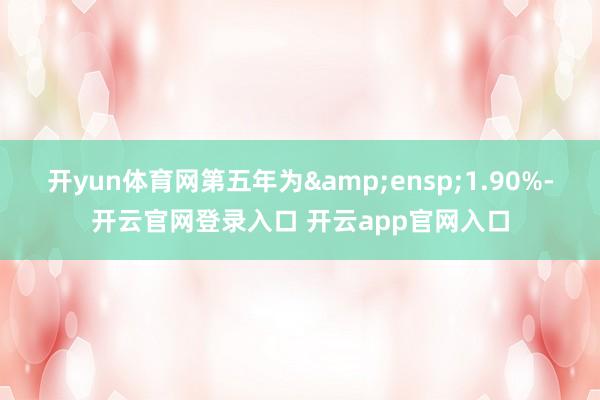开yun体育网第五年为 1.90%-开云官网登录入口 开云app官网入口