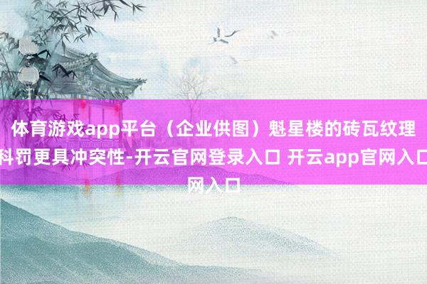 体育游戏app平台（企业供图）魁星楼的砖瓦纹理科罚更具冲突性-开云官网登录入口 开云app官网入口
