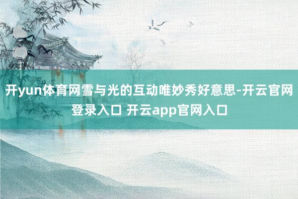 开yun体育网雪与光的互动唯妙秀好意思-开云官网登录入口 开云app官网入口