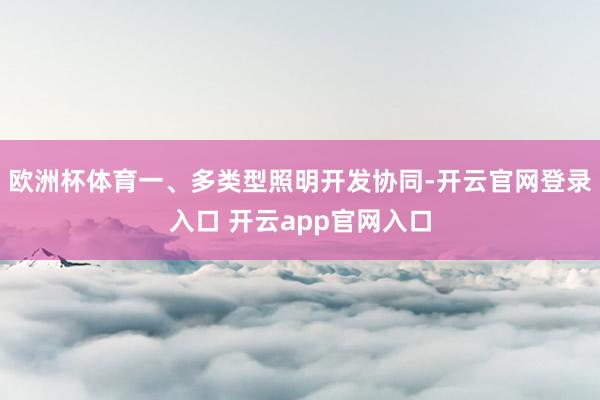 欧洲杯体育一、多类型照明开发协同-开云官网登录入口 开云app官网入口