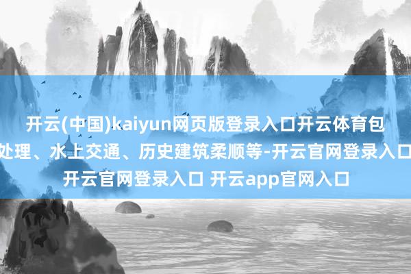开云(中国)kaiyun网页版登录入口开云体育包括城市清洁、垃圾处理、水上交通、历史建筑柔顺等-开云官网登录入口 开云app官网入口