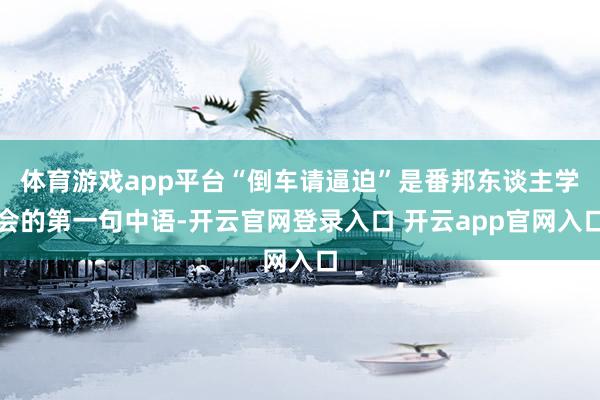 体育游戏app平台“倒车请逼迫”是番邦东谈主学会的第一句中语-开云官网登录入口 开云app官网入口