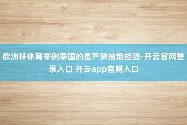 欧洲杯体育举例泰国的是严禁抽烟控酒-开云官网登录入口 开云app官网入口