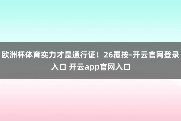 欧洲杯体育实力才是通行证！26覆按-开云官网登录入口 开云app官网入口