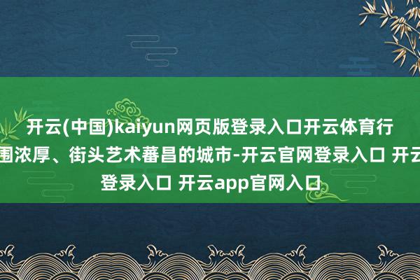开云(中国)kaiyun网页版登录入口开云体育行为一座音乐氛围浓厚、街头艺术蕃昌的城市-开云官网登录入口 开云app官网入口