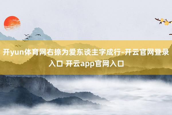 开yun体育网右捺为爱东谈主字成行-开云官网登录入口 开云app官网入口