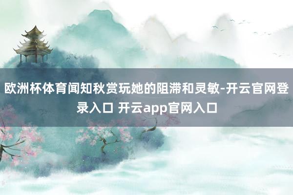 欧洲杯体育闻知秋赏玩她的阻滞和灵敏-开云官网登录入口 开云app官网入口