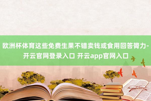 欧洲杯体育这些免费生果不错卖钱或食用回答膂力-开云官网登录入口 开云app官网入口