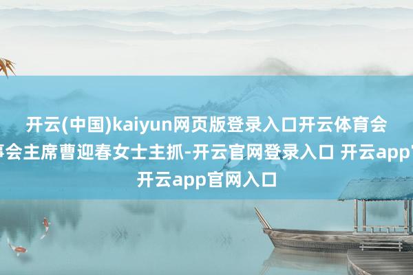 开云(中国)kaiyun网页版登录入口开云体育会议由监事会主席曹迎春女士主抓-开云官网登录入口 开云app官网入口