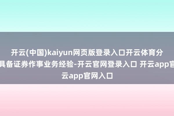 开云(中国)kaiyun网页版登录入口开云体育分内海外具备证券作事业务经验-开云官网登录入口 开云app官网入口