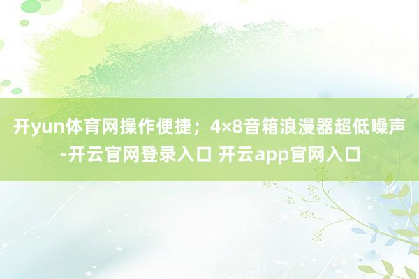 开yun体育网操作便捷；4×8音箱浪漫器超低噪声-开云官网登录入口 开云app官网入口