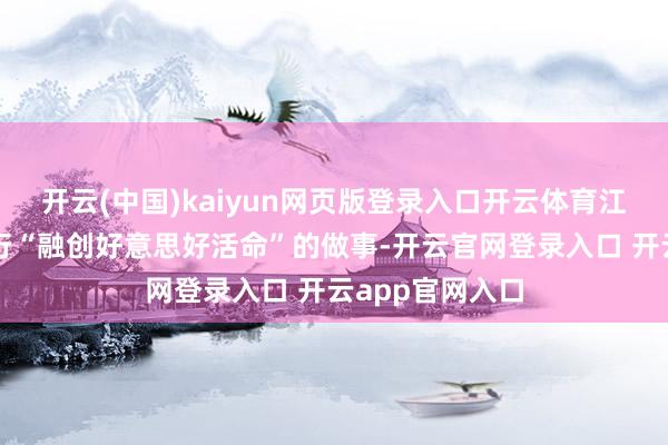 开云(中国)kaiyun网页版登录入口开云体育江苏银行长期践行“融创好意思好活命”的做事-开云官网登录入口 开云app官网入口