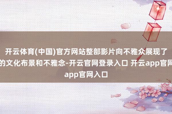 开云体育(中国)官方网站整部影片向不雅众展现了不同的文化布景和不雅念-开云官网登录入口 开云app官网入口