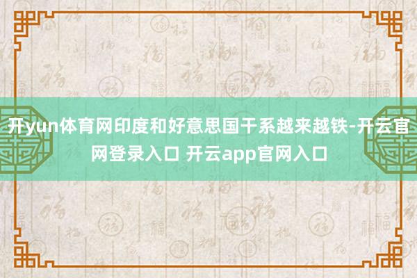 开yun体育网印度和好意思国干系越来越铁-开云官网登录入口 开云app官网入口