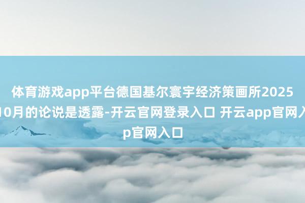 体育游戏app平台德国基尔寰宇经济策画所2025年10月的论说是透露-开云官网登录入口 开云app官网入口