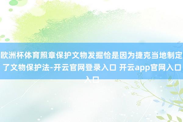 欧洲杯体育照章保护文物发掘恰是因为捷克当地制定了文物保护法-开云官网登录入口 开云app官网入口