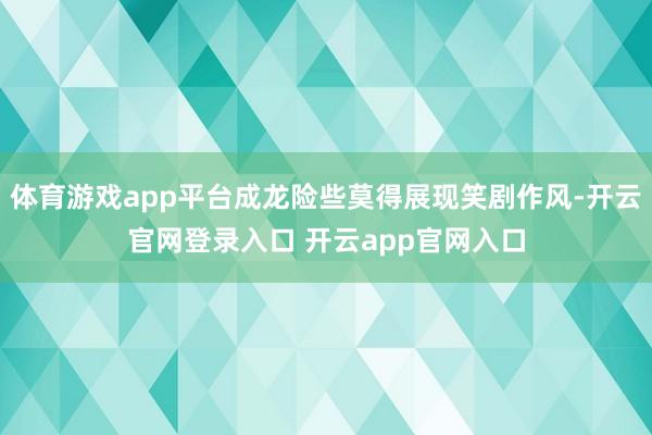 体育游戏app平台成龙险些莫得展现笑剧作风-开云官网登录入口 开云app官网入口