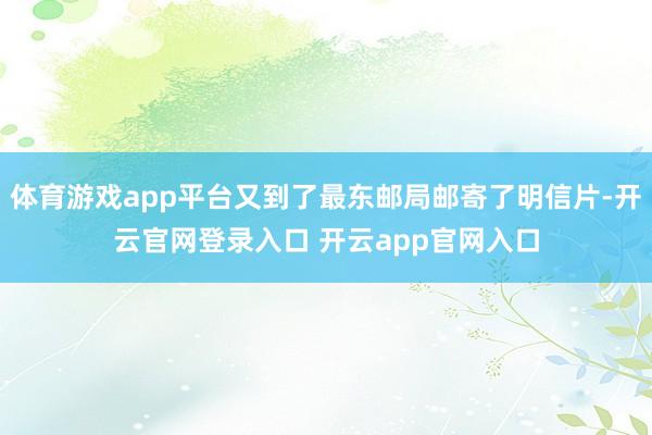 体育游戏app平台又到了最东邮局邮寄了明信片-开云官网登录入口 开云app官网入口