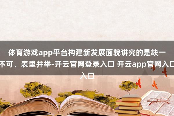 体育游戏app平台　　构建新发展面貌讲究的是缺一不可、表里并举-开云官网登录入口 开云app官网入口